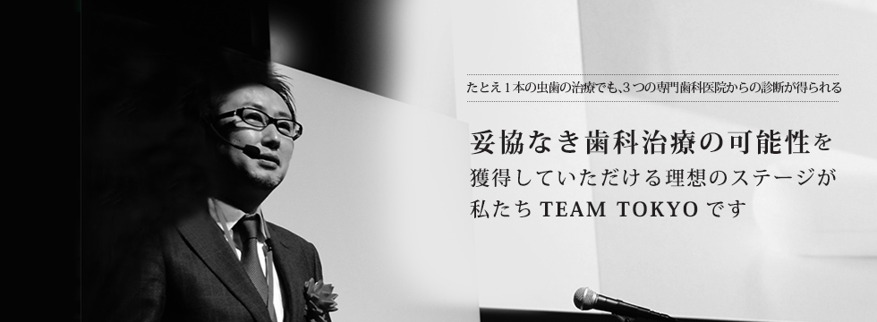 妥協なき歯科治療の可能性を獲得していただける理想のステージが私たちTEAM  TOKYOです